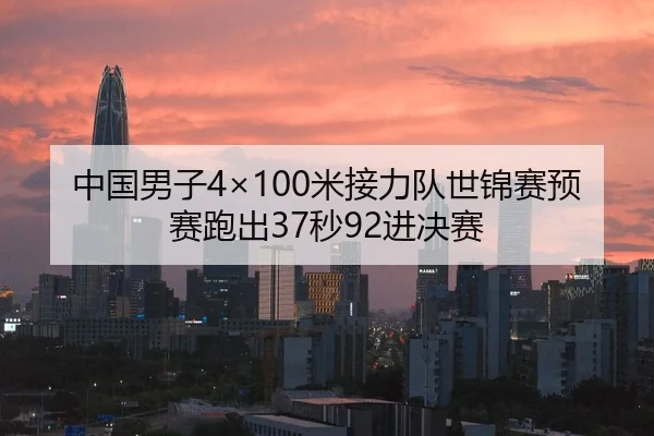 中国男子4×100米接力队世锦赛预赛跑出37秒92进决赛
