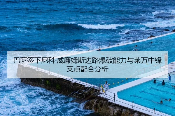 巴萨签下尼科·威廉姆斯边路爆破能力与莱万中锋支点配合分析